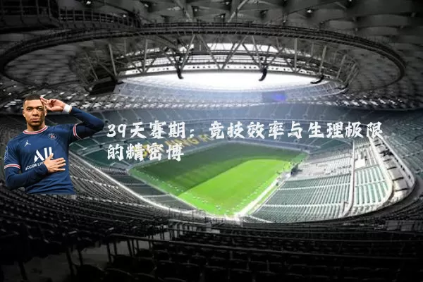 39天赛期:竞技效率与生理极限的精密博弈