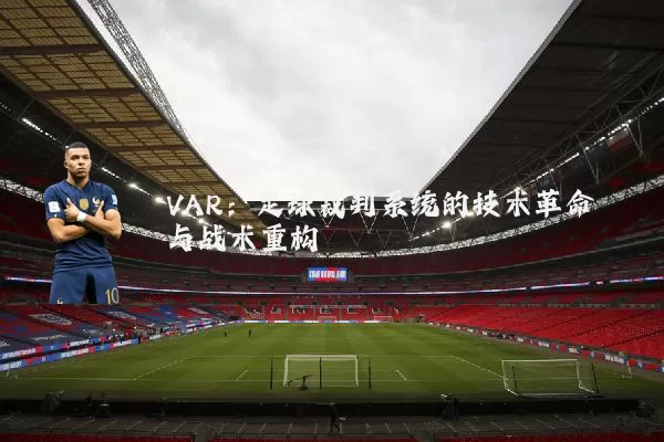 VAR：足球裁判系统的技术革命与战术重构